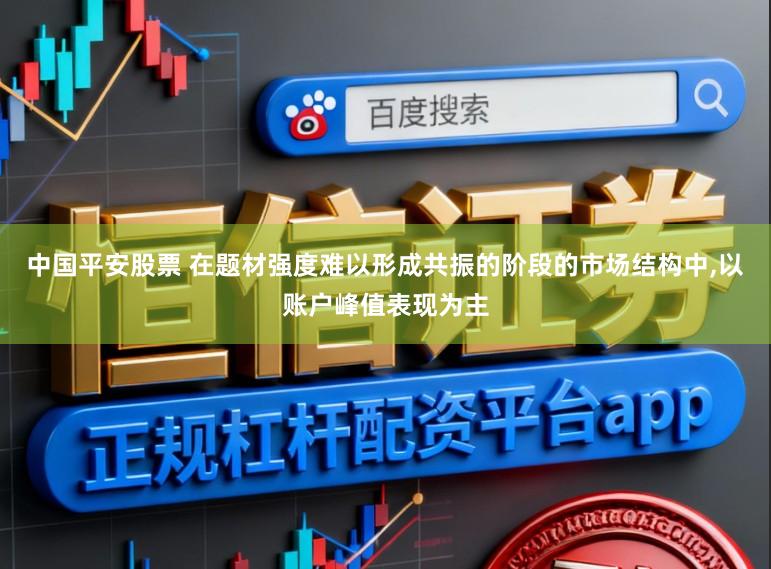 中国平安股票 在题材强度难以形成共振的阶段的市场结构中，以账户峰值表现为主