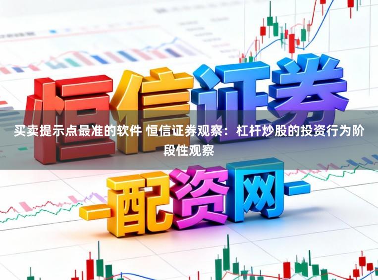 买卖提示点最准的软件 恒信证券观察：杠杆炒股的投资行为阶段性观察