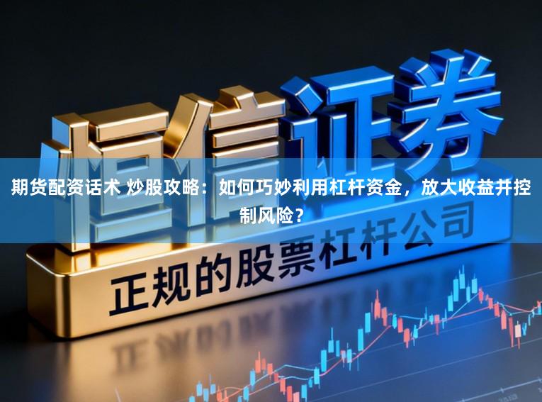 期货配资话术 炒股攻略：如何巧妙利用杠杆资金，放大收益并控制风险？