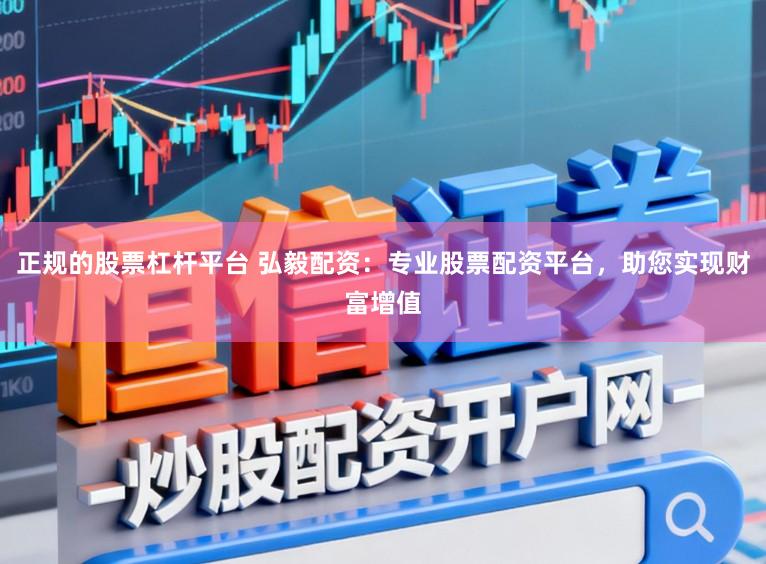 正规的股票杠杆平台 弘毅配资:专业股票配资平台,助您实现财富增值