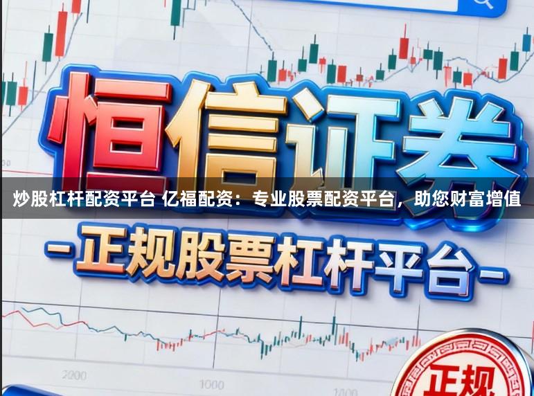 炒股杠杆配资平台 亿福配资:专业股票配资平台,助您财富增值