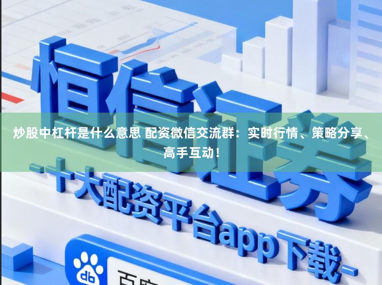 炒股中杠杆是什么意思 配资微信交流群：实时行情、策略分享、高手互动！