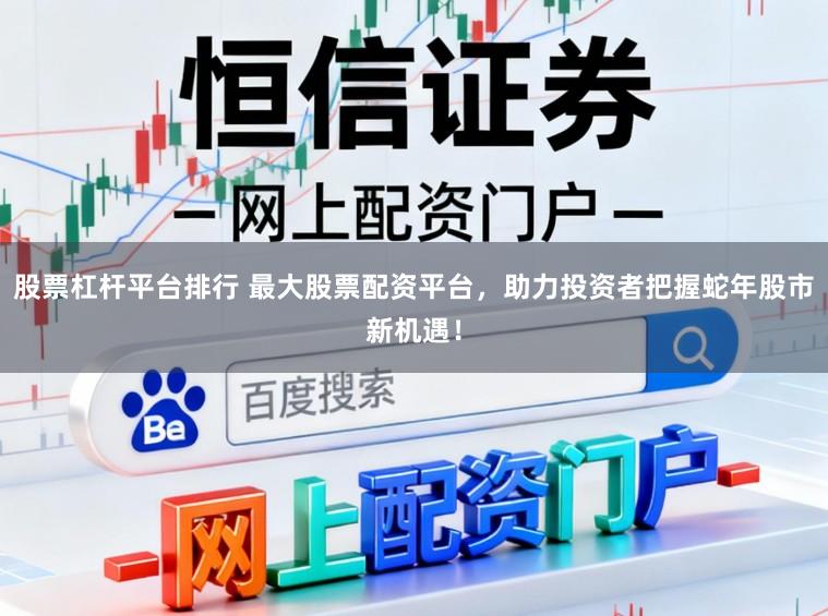 股票杠杆平台排行 最大股票配资平台，助力投资者把握蛇年股市新机遇！