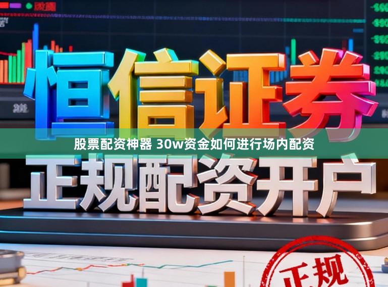 股票配资神器 30w资金如何进行场内配资