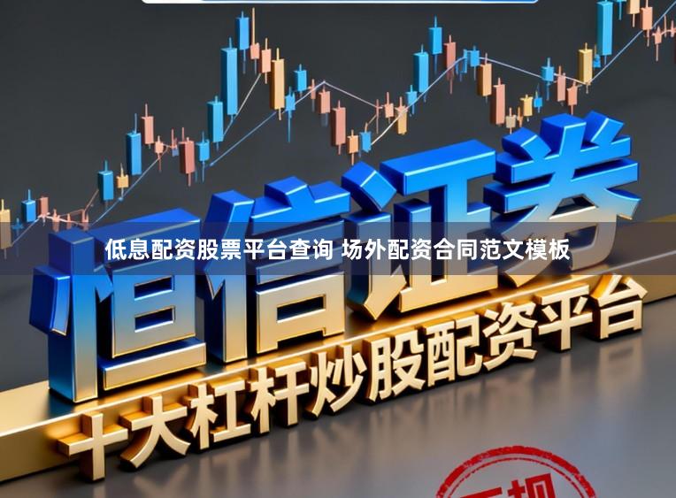 低息配资股票平台查询 场外配资合同范文模板