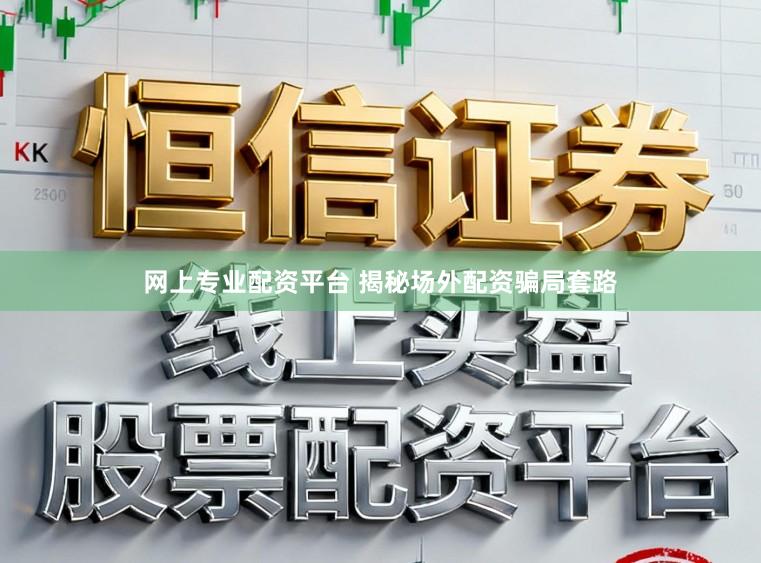 网上专业配资平台 揭秘场外配资骗局套路