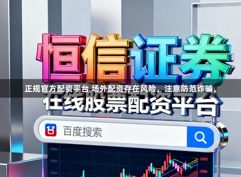 正规官方配资平台 场外配资存在风险，注意防范诈骗。