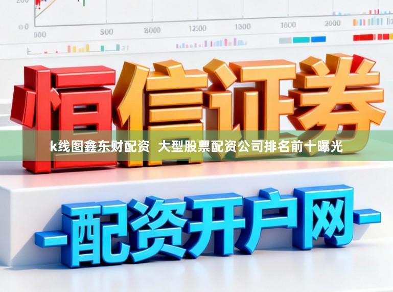 k线图鑫东财配资  大型股票配资公司排名前十曝光
