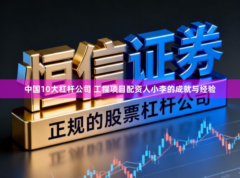 中国10大杠杆公司 工程项目配资人小李的成就与经验