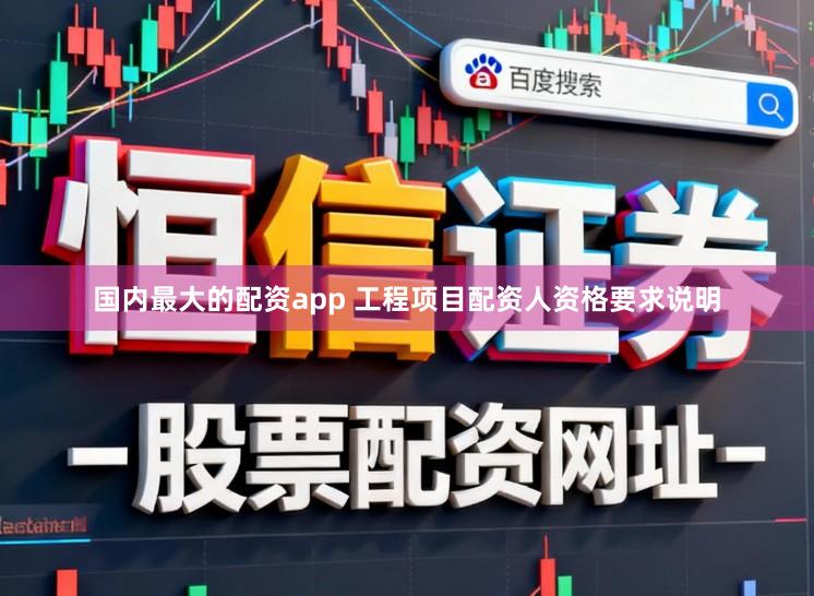 国内最大的配资app 工程项目配资人资格要求说明
