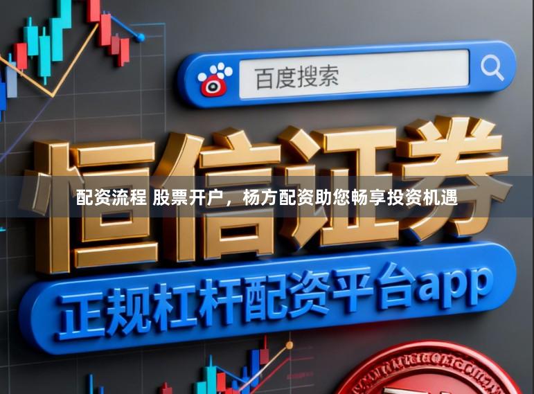 配资流程 股票开户，杨方配资助您畅享投资机遇