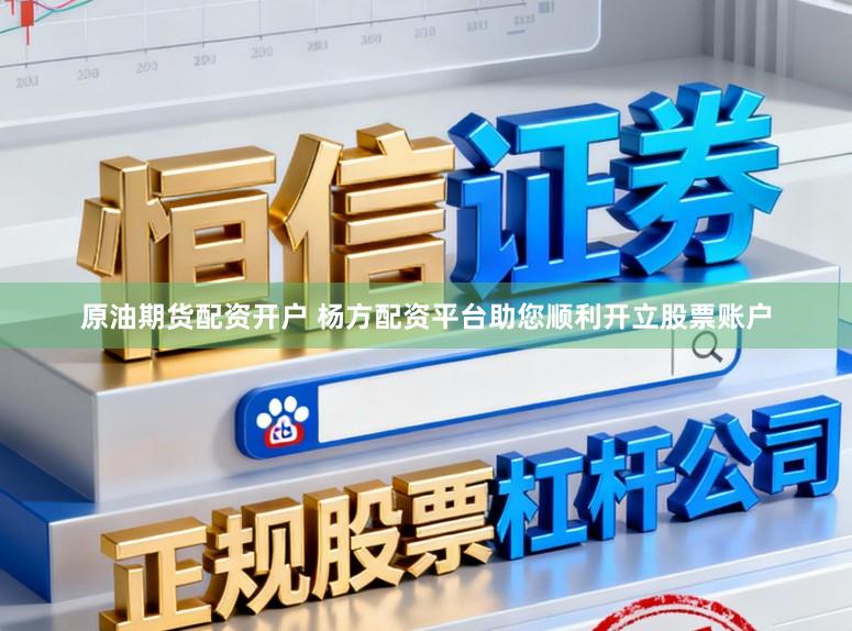 原油期货配资开户 杨方配资平台助您顺利开立股票账户