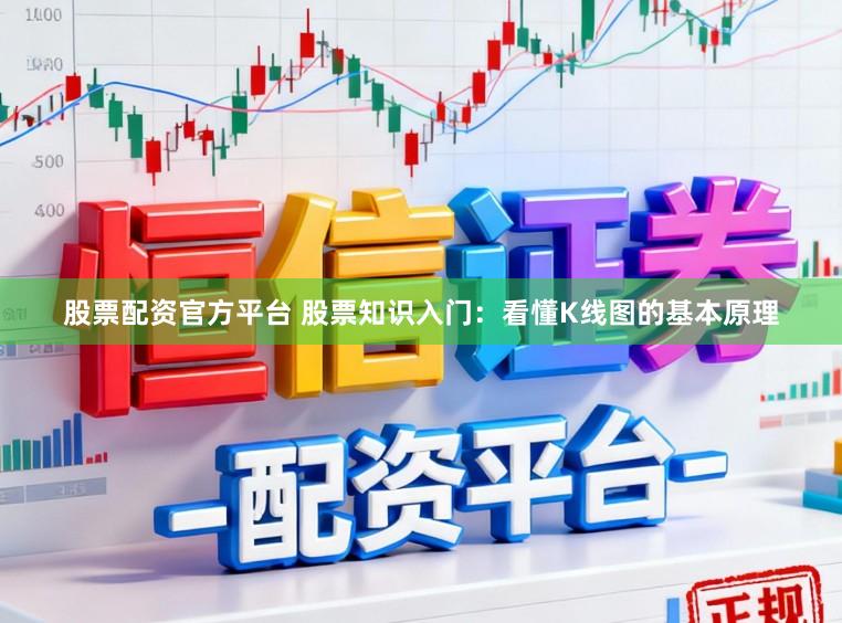 股票配资官方平台 股票知识入门：看懂K线图的基本原理