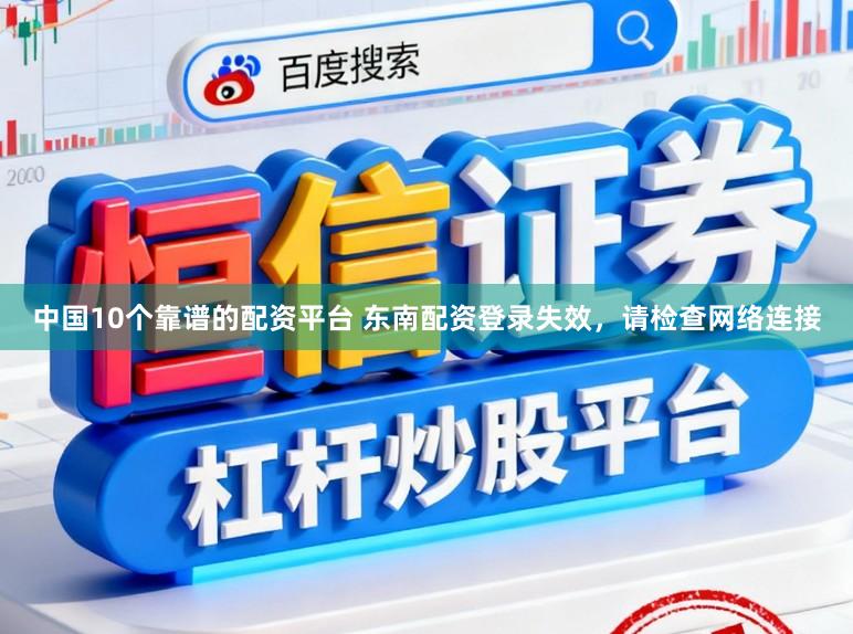 中国10个靠谱的配资平台 东南配资登录失效，请检查网络连接