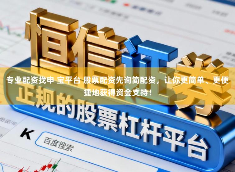 专业配资找申 宝平台 股票配资先询简配资，让你更简单、更便捷地获得资金支持！
