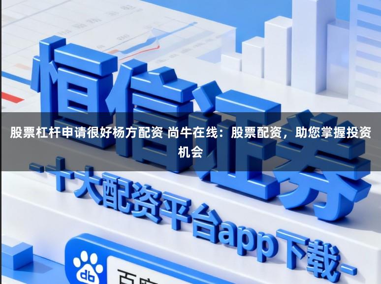 股票杠杆申请很好杨方配资 尚牛在线：股票配资，助您掌握投资机会