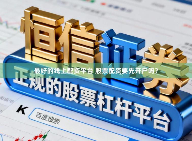最好的线上配资平台 股票配资要先开户吗？