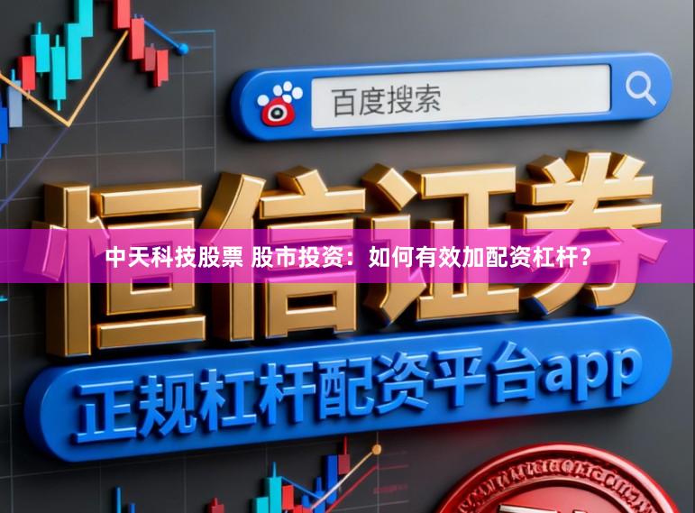 中天科技股票 股市投资：如何有效加配资杠杆？