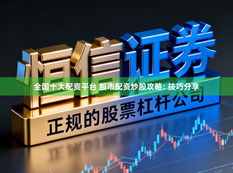 全国十大配资平台 股市配资炒股攻略: 技巧分享