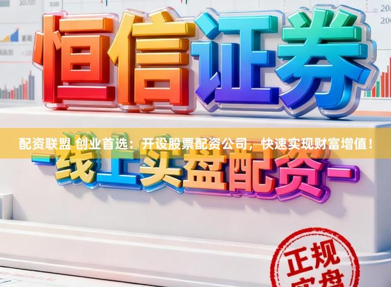 配资联盟 创业首选：开设股票配资公司，快速实现财富增值！