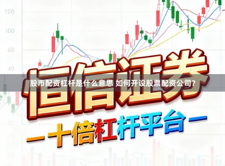 股市配资杠杆是什么意思 如何开设股票配资公司？