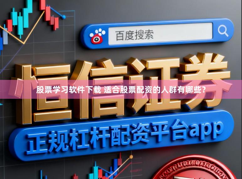股票学习软件下载 适合股票配资的人群有哪些？