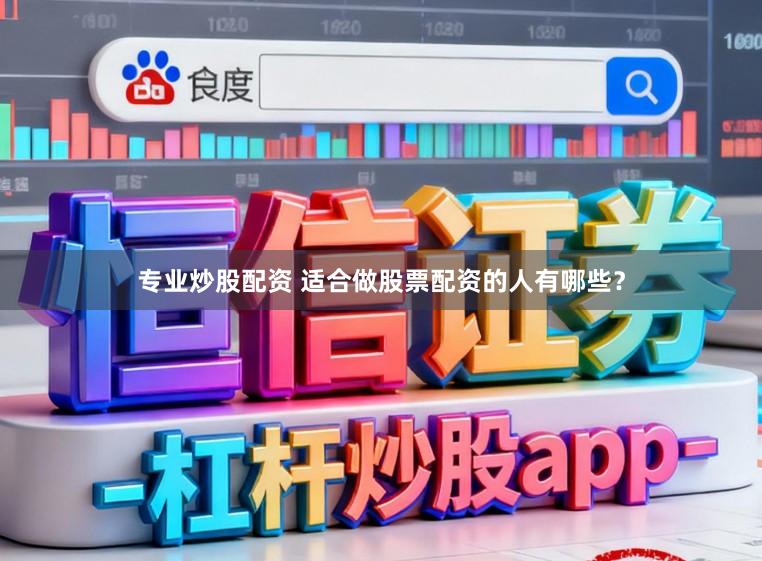 专业炒股配资 适合做股票配资的人有哪些？