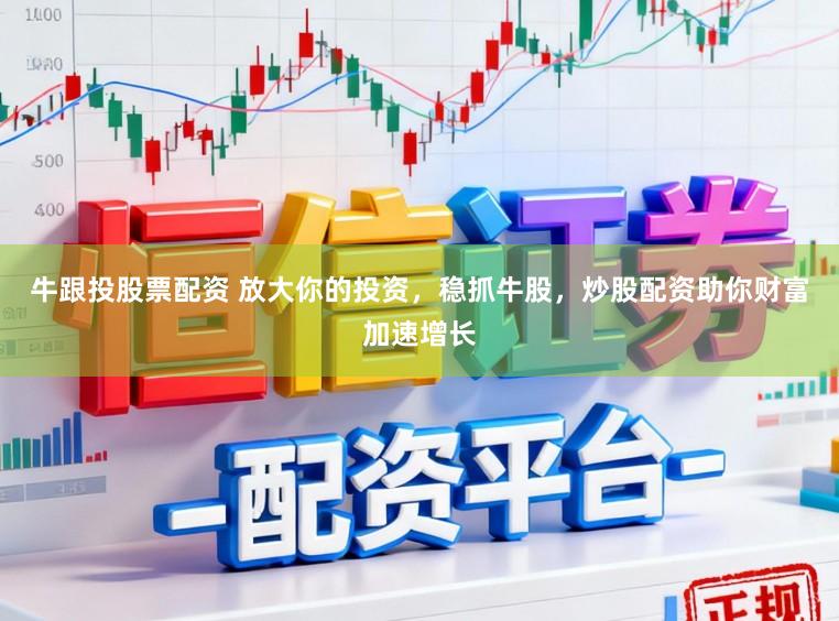 牛跟投股票配资 放大你的投资，稳抓牛股，炒股配资助你财富加速增长