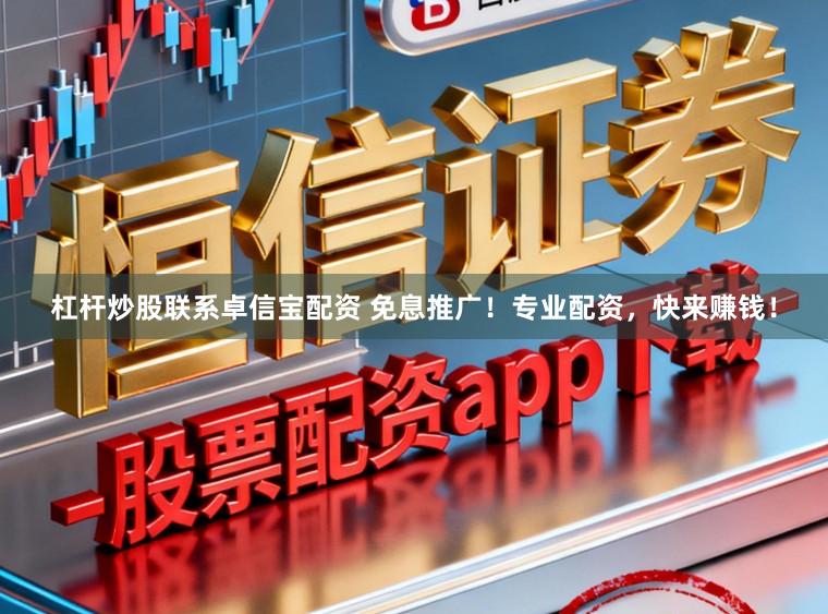 杠杆炒股联系卓信宝配资 免息推广！专业配资，快来赚钱！