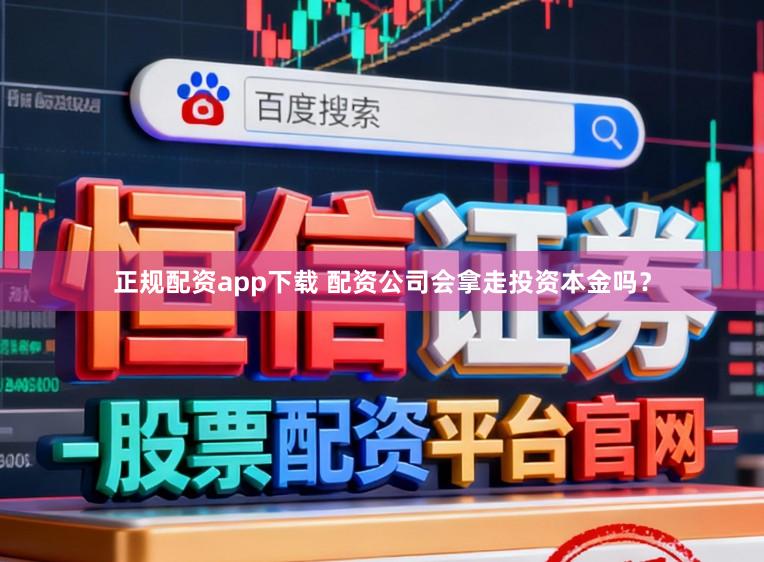 正规配资app下载 配资公司会拿走投资本金吗？