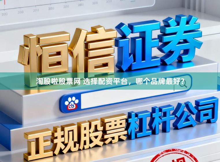 淘股啦股票网 选择配资平台，哪个品牌最好？