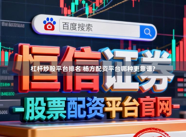 杠杆炒股平台排名 杨方配资平台哪种更靠谱?