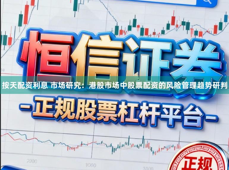 按天配资利息 市场研究：港股市场中股票配资的风险管理趋势研判