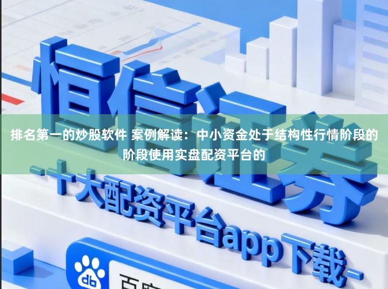 排名第一的炒股软件 案例解读：中小资金处于结构性行情阶段的阶段使用实盘配资平台的