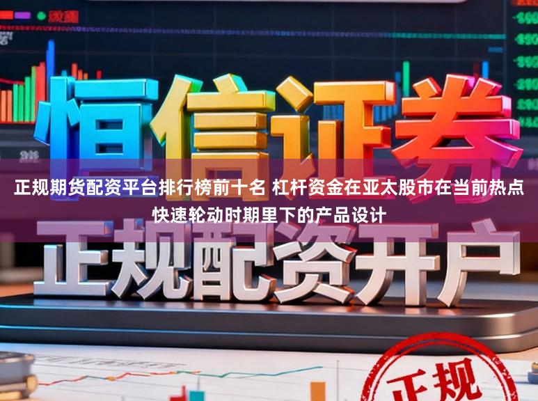 正规期货配资平台排行榜前十名 杠杆资金在亚太股市在当前热点快速轮动时期里下的产品设计