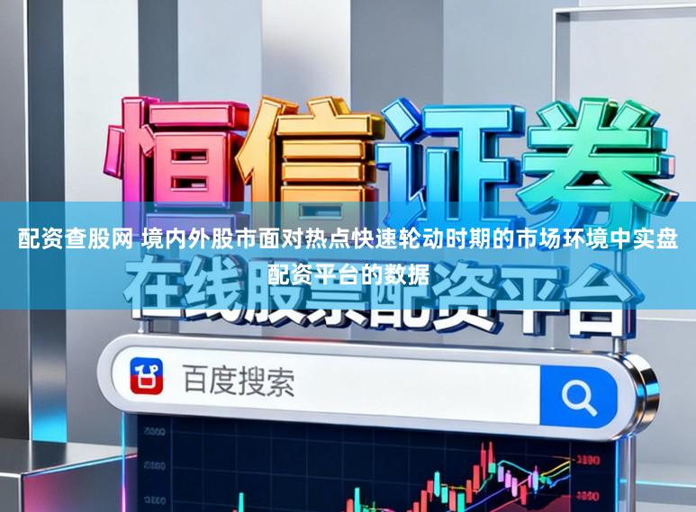 配资查股网 境内外股市面对热点快速轮动时期的市场环境中实盘配资平台的数据