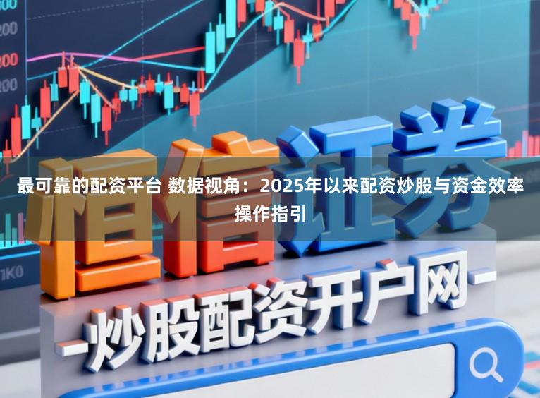 最可靠的配资平台 数据视角：2025年以来配资炒股与资金效率操作指引