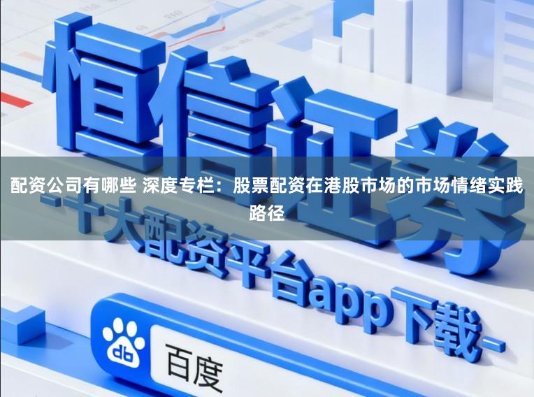 配资公司有哪些 深度专栏:股票配资在港股市场的市场情绪实践路径