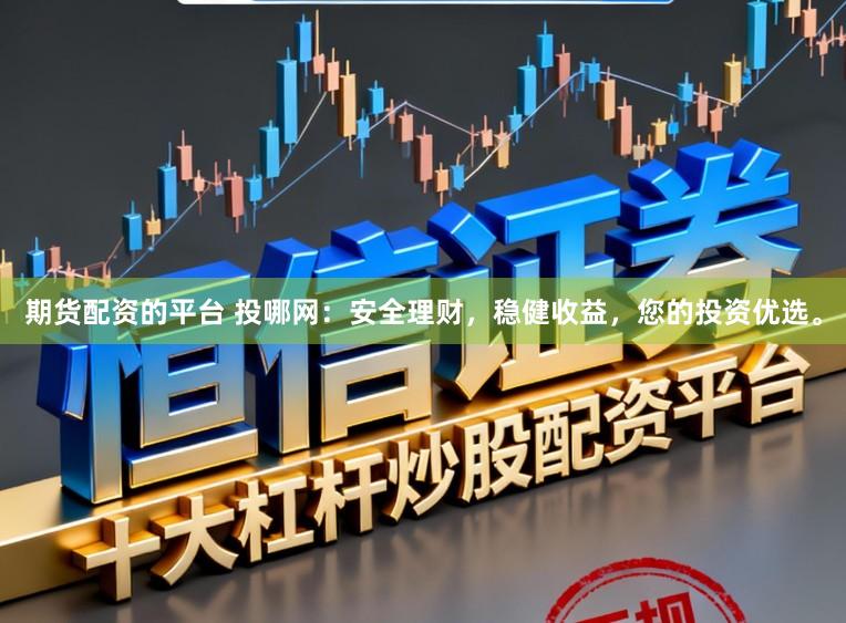 期货配资的平台 投哪网：安全理财，稳健收益，您的投资优选。