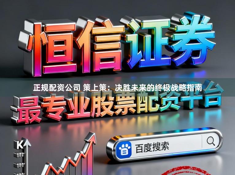 正规配资公司 策上策：决胜未来的终极战略指南
