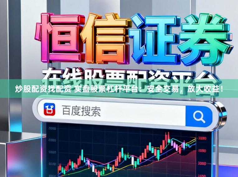 炒股配资找配资 实盘股票杠杆平台：安全交易，放大收益！