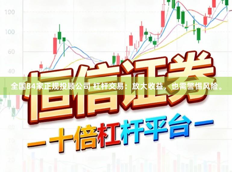 全国84家正规投顾公司 杠杆交易：放大收益，也需警惕风险。
