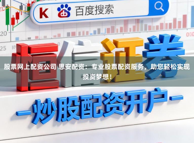 股票网上配资公司 思安配资：专业股票配资服务，助您轻松实现投资梦想！
