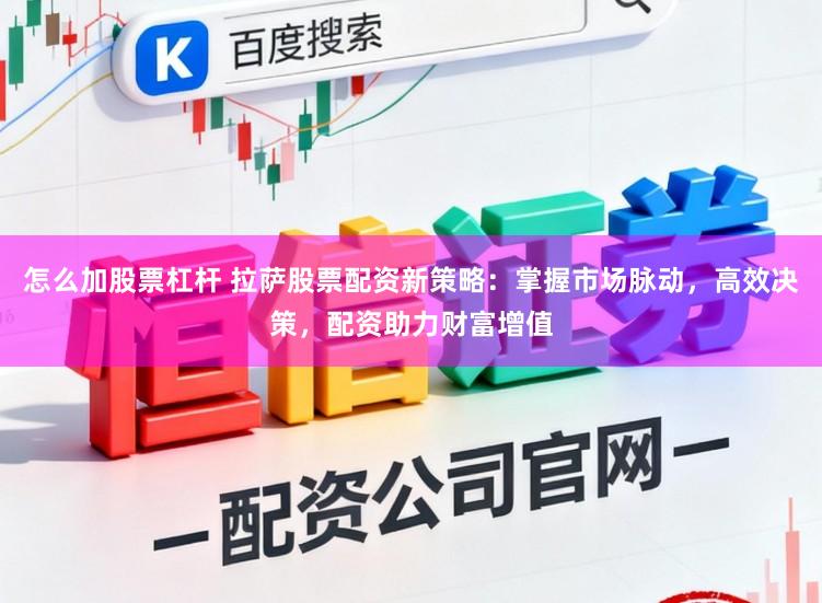 怎么加股票杠杆 拉萨股票配资新策略：掌握市场脉动，高效决策，配资助力财富增值