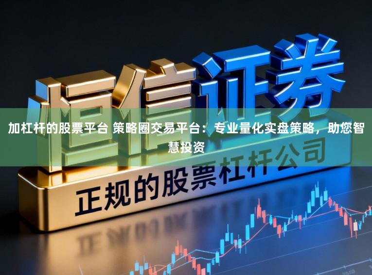 加杠杆的股票平台 策略圈交易平台：专业量化实盘策略，助您智慧投资