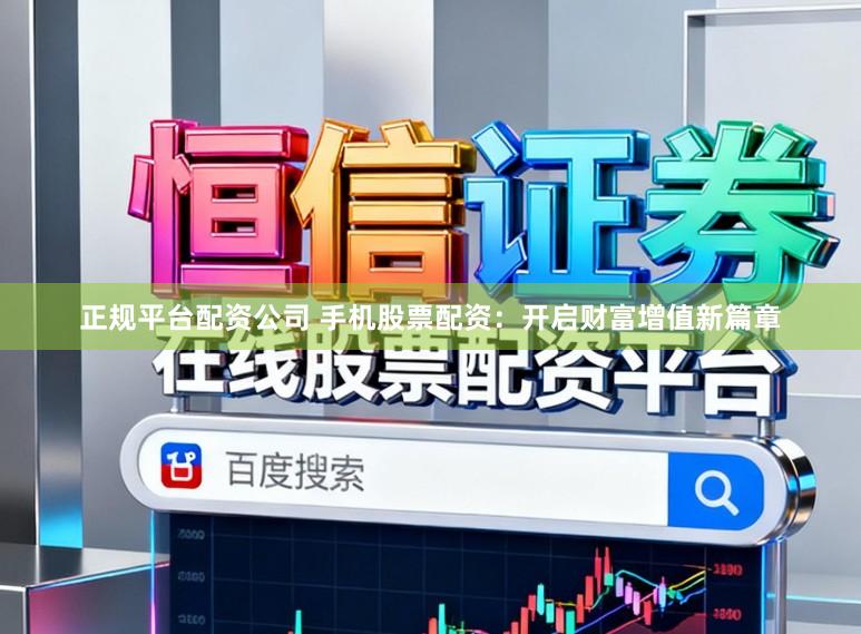 正规平台配资公司 手机股票配资：开启财富增值新篇章