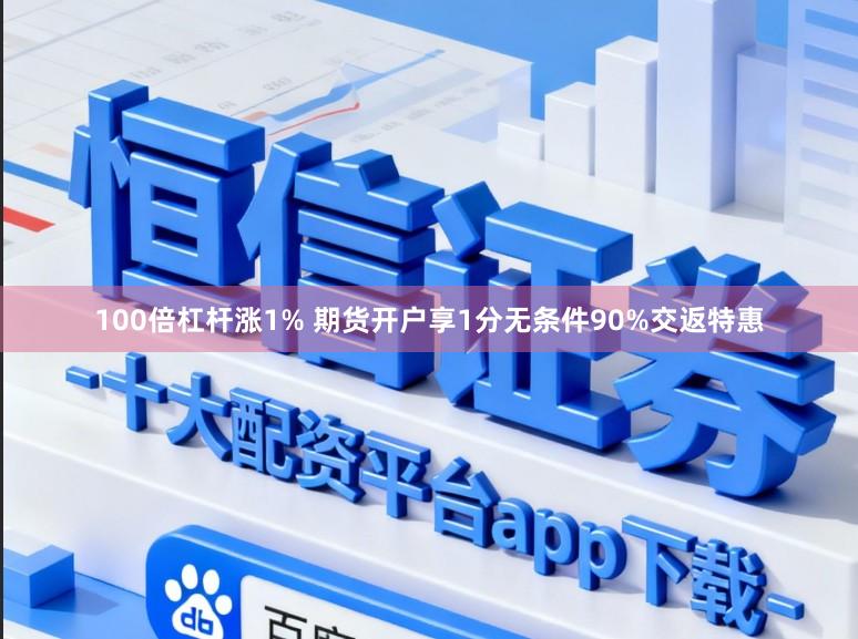 100倍杠杆涨1% 期货开户享1分无条件90%交返特惠