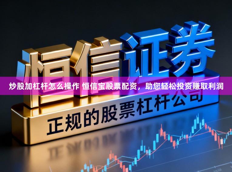 炒股加杠杆怎么操作 恒信宝股票配资，助您轻松投资赚取利润