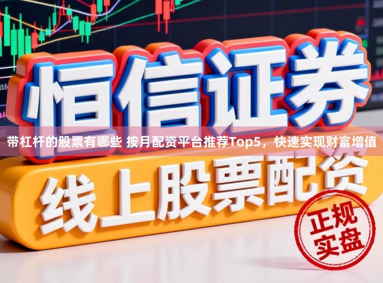 带杠杆的股票有哪些 按月配资平台推荐Top5，快速实现财富增值