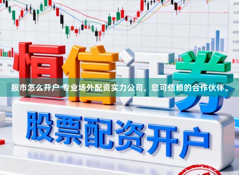 股市怎么开户 专业场外配资实力公司，您可信赖的合作伙伴。